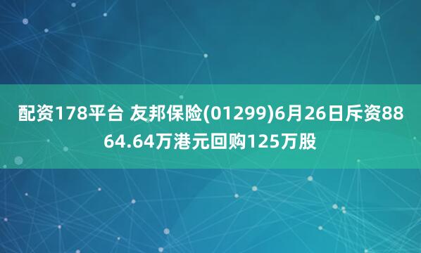 配资178平台 友邦保险(01299)6月26日斥资8864.64万港元回购125万股