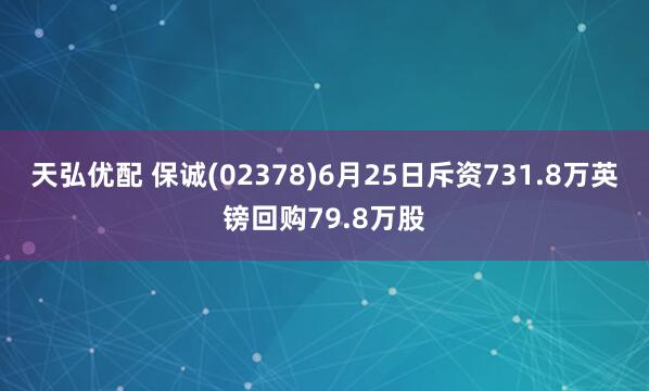 天弘优配 保诚(02378)6月25日斥资731.8万英镑回购79.8万股