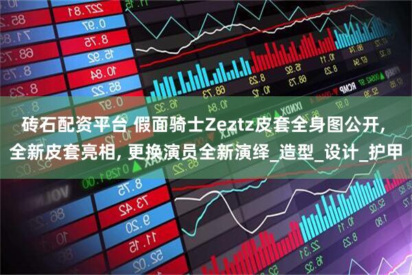 砖石配资平台 假面骑士Zeztz皮套全身图公开, 全新皮套亮相, 更换演员全新演绎_造型_设计_护甲