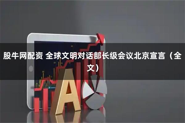 股牛网配资 全球文明对话部长级会议北京宣言（全文）