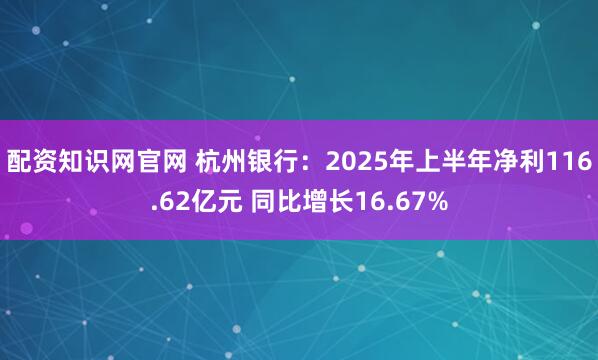 配资知识网官网 杭州银行：2025年上半年净利116.62亿元 同比增长16.67%