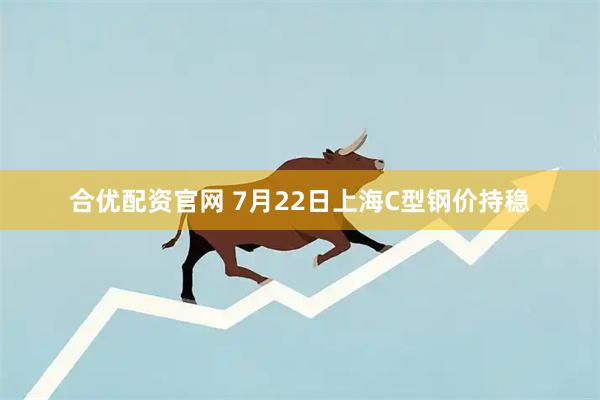 合优配资官网 7月22日上海C型钢价持稳