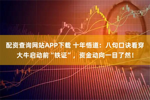 配资查询网站APP下载 十年悟道：八句口诀看穿大牛启动前“铁证”，资金动向一目了然！