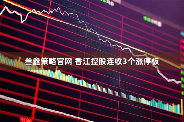 叁鑫策略官网 香江控股连收3个涨停板
