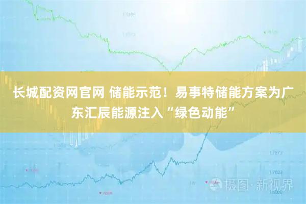 长城配资网官网 储能示范！易事特储能方案为广东汇辰能源注入“绿色动能”