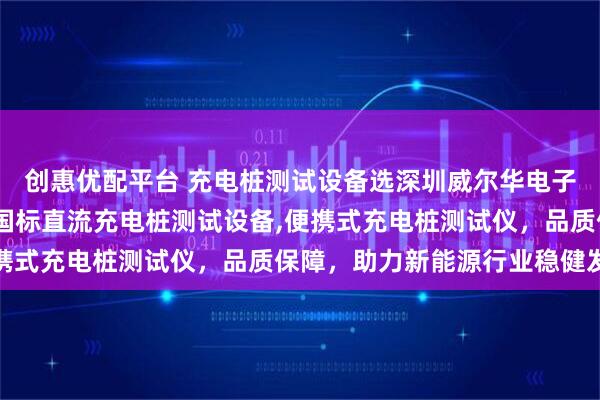 创惠优配平台 充电桩测试设备选深圳威尔华电子，专注充电桩老化架,国标直流充电桩测试设备,便携式充电桩测试仪，品质保障，助力新能源行业稳健发展