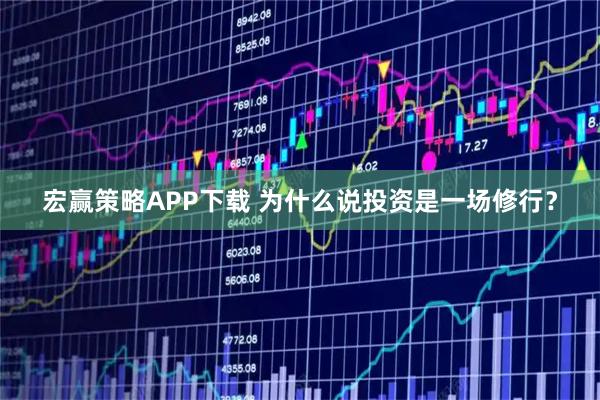 宏赢策略APP下载 为什么说投资是一场修行？