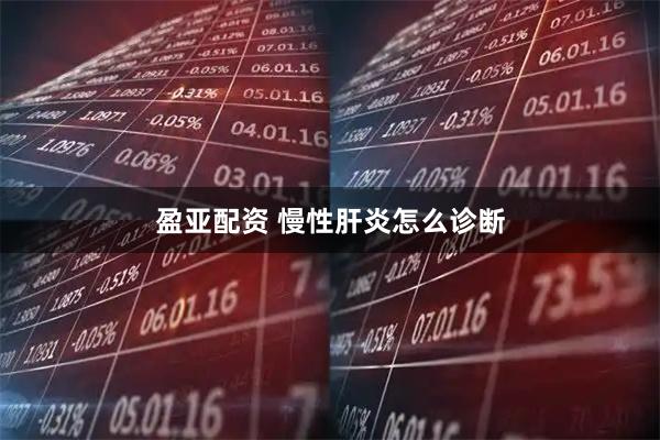 盈亚配资 慢性肝炎怎么诊断