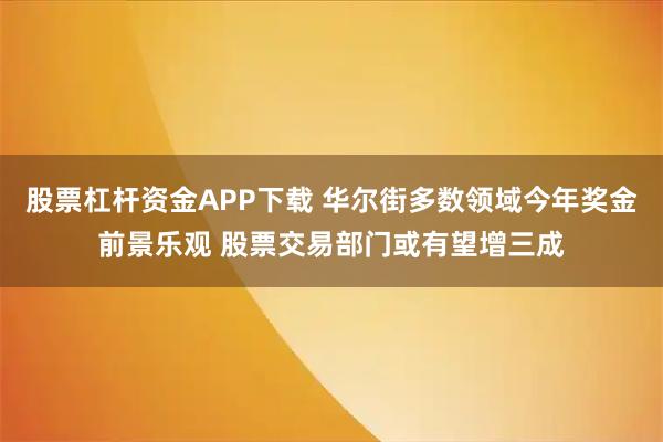 股票杠杆资金APP下载 华尔街多数领域今年奖金前景乐观 股票交易部门或有望增三成