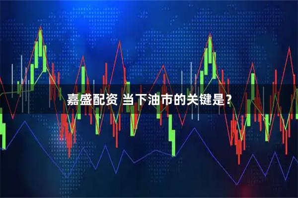 嘉盛配资 当下油市的关键是？