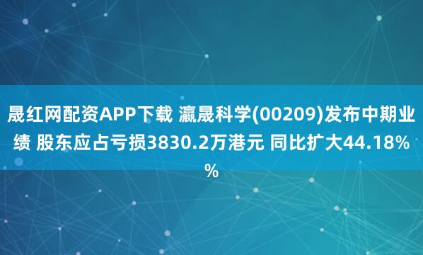 晟红网配资APP下载 瀛晟科学(00209)发布中期业绩 股东应占亏损3830.2万港元 同比扩大44.18%