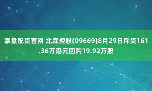 掌盘配资官网 北森控股(09669)8月29日斥资161.36万港元回购19.92万股